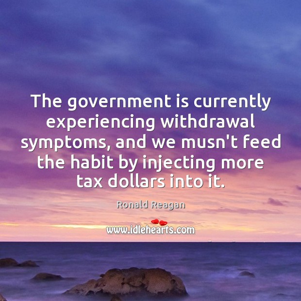 The government is currently experiencing withdrawal symptoms, and we musn’t feed the Image