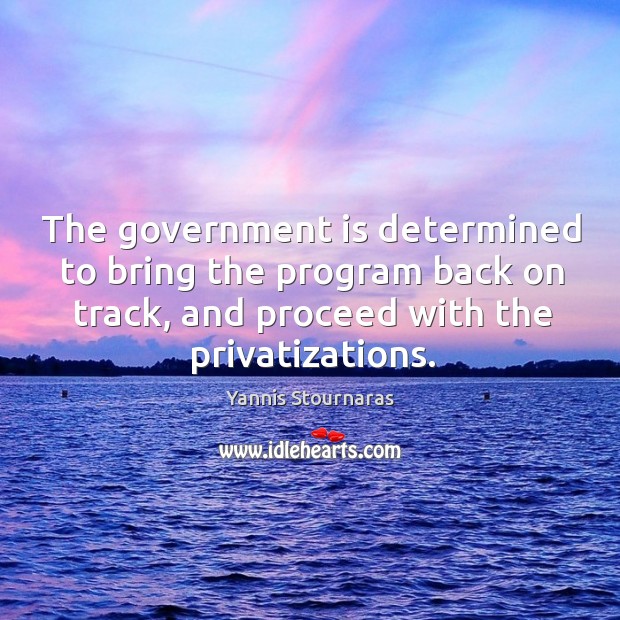 The government is determined to bring the program back on track Yannis Stournaras Picture Quote