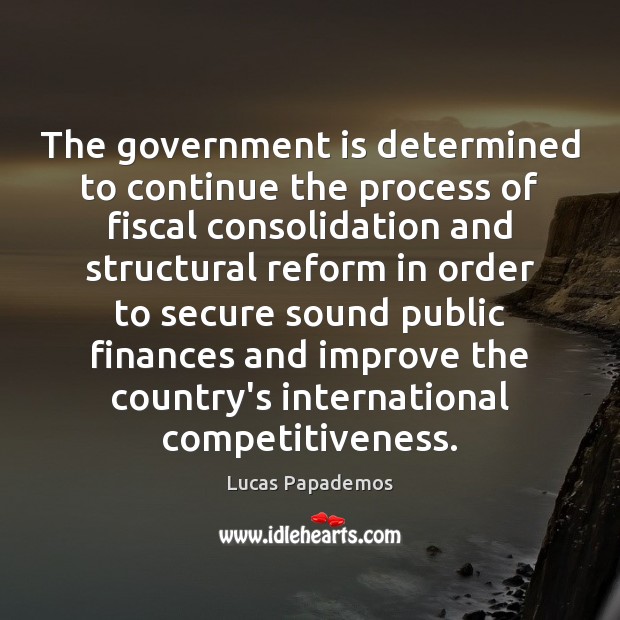 The government is determined to continue the process of fiscal consolidation and Lucas Papademos Picture Quote