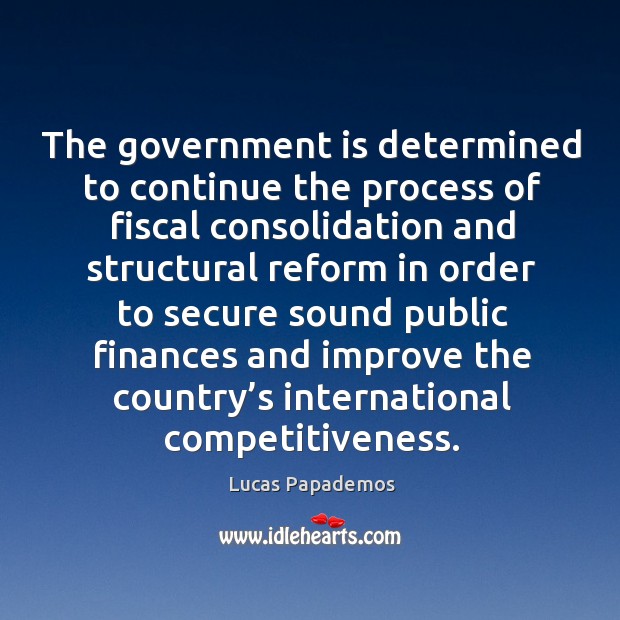 The government is determined to continue the process of fiscal consolidation Lucas Papademos Picture Quote