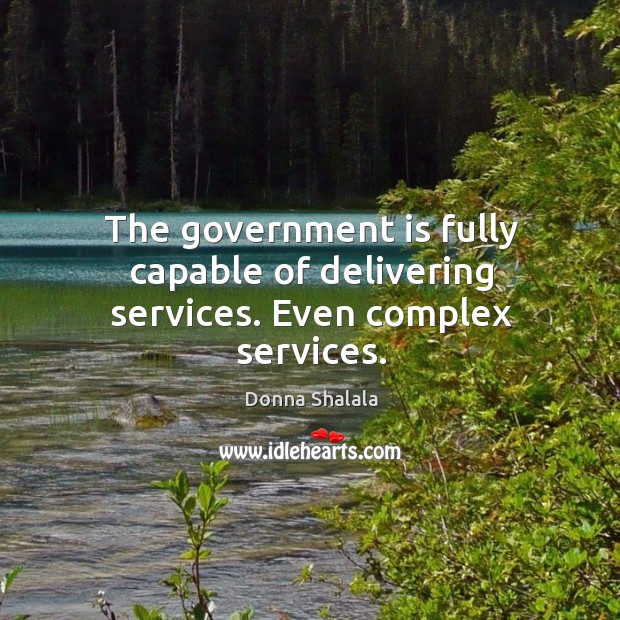 The government is fully capable of delivering services. Even complex services. Donna Shalala Picture Quote