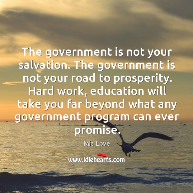 The government is not your salvation. The government is not your road to prosperity. Mia Love Picture Quote