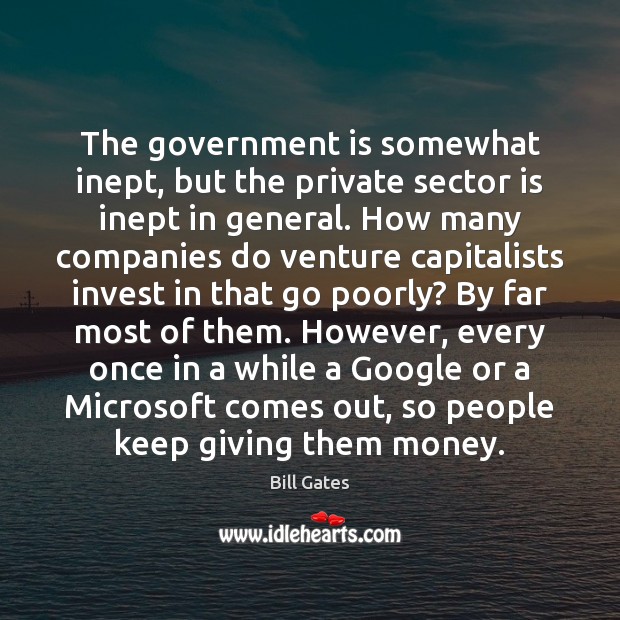 The government is somewhat inept, but the private sector is inept in Bill Gates Picture Quote