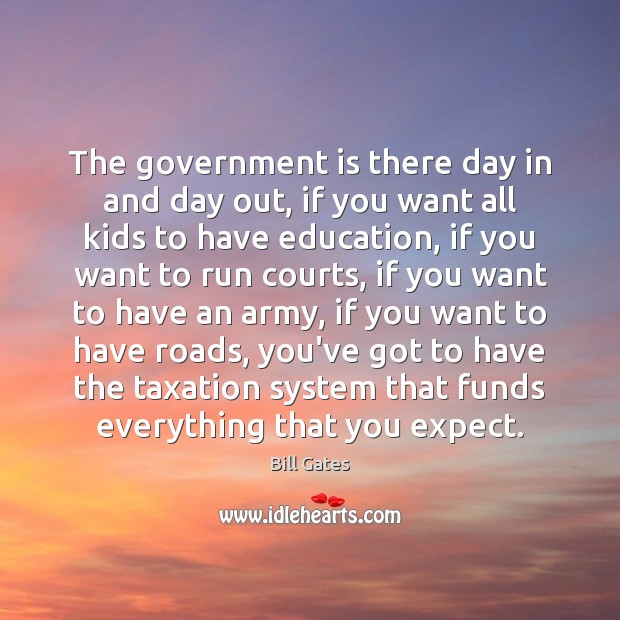 The government is there day in and day out, if you want Bill Gates Picture Quote
