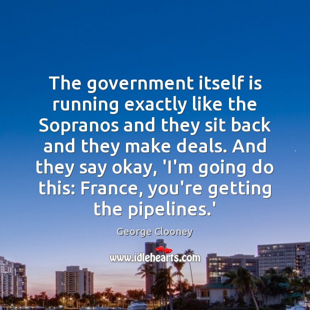 The government itself is running exactly like the Sopranos and they sit George Clooney Picture Quote