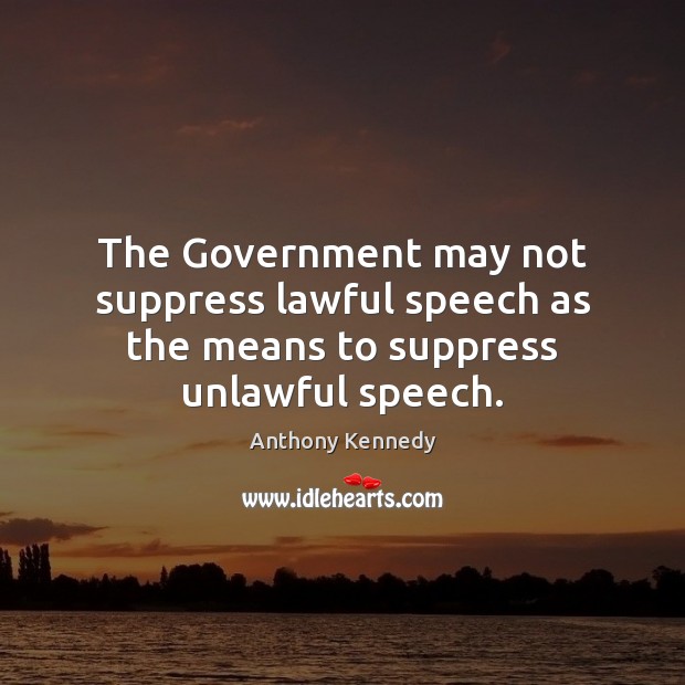 The Government may not suppress lawful speech as the means to suppress unlawful speech. Anthony Kennedy Picture Quote