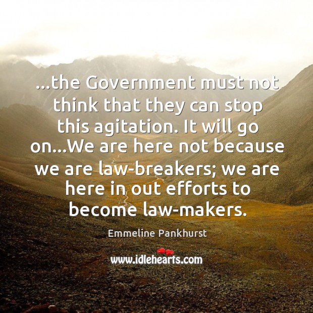 …the Government must not think that they can stop this agitation. It Emmeline Pankhurst Picture Quote