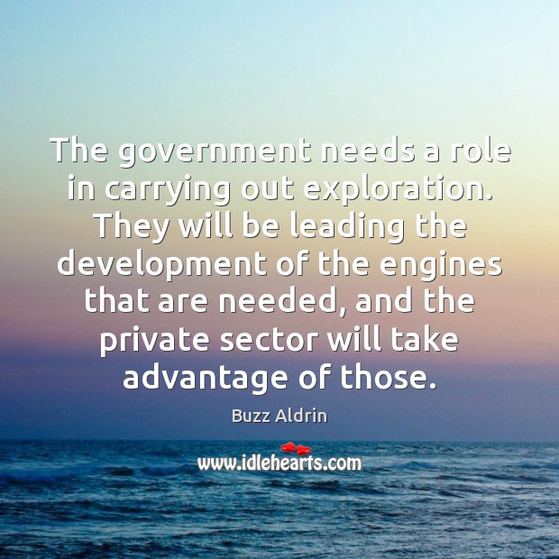 The government needs a role in carrying out exploration. They will be 