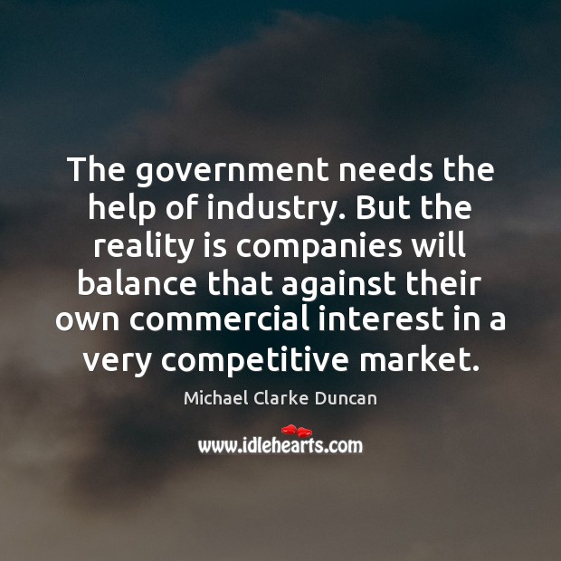 The government needs the help of industry. But the reality is companies Michael Clarke Duncan Picture Quote