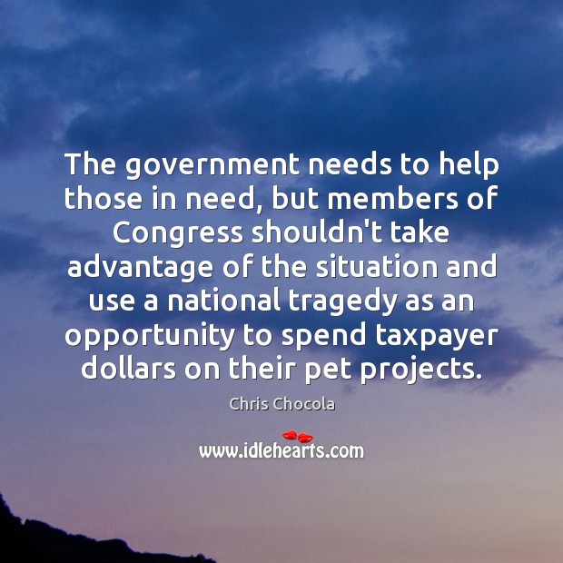 The government needs to help those in need, but members of Congress Chris Chocola Picture Quote