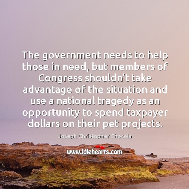 The government needs to help those in need, but members of congress shouldn’t take advantage Joseph Christopher Chocola Picture Quote
