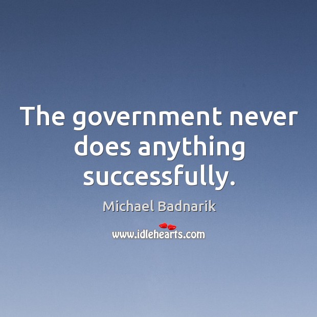 The government never does anything successfully. Michael Badnarik Picture Quote