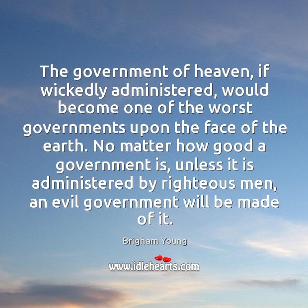 The government of heaven, if wickedly administered, would become one of the 