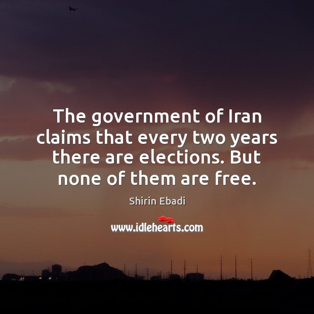 The government of Iran claims that every two years there are elections. Shirin Ebadi Picture Quote