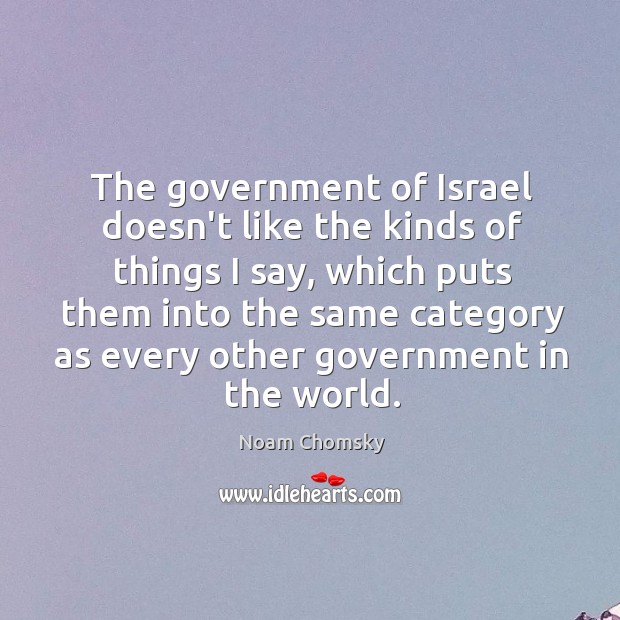 The government of Israel doesn’t like the kinds of things I say, Noam Chomsky Picture Quote