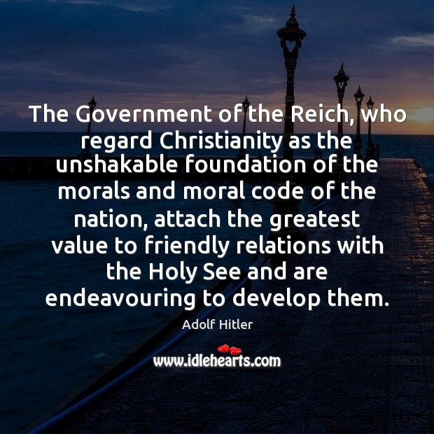 The Government of the Reich, who regard Christianity as the unshakable foundation Adolf Hitler Picture Quote