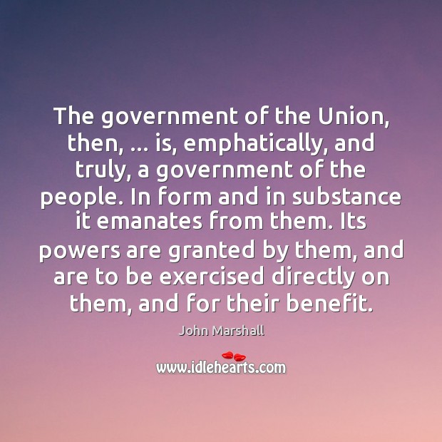 The government of the Union, then, … is, emphatically, and truly, a government John Marshall Picture Quote