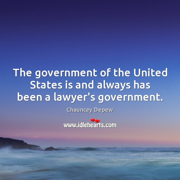 The government of the United States is and always has been a lawyer’s government. Chauncey Depew Picture Quote
