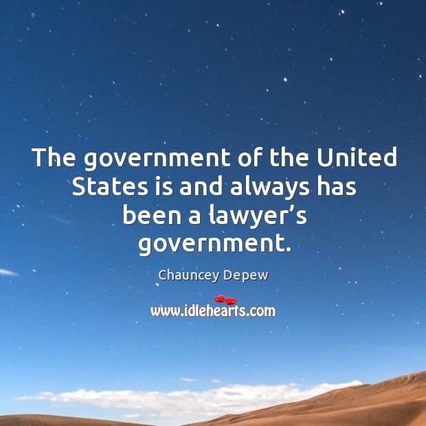 The government of the united states is and always has been a lawyer’s government. Chauncey Depew Picture Quote