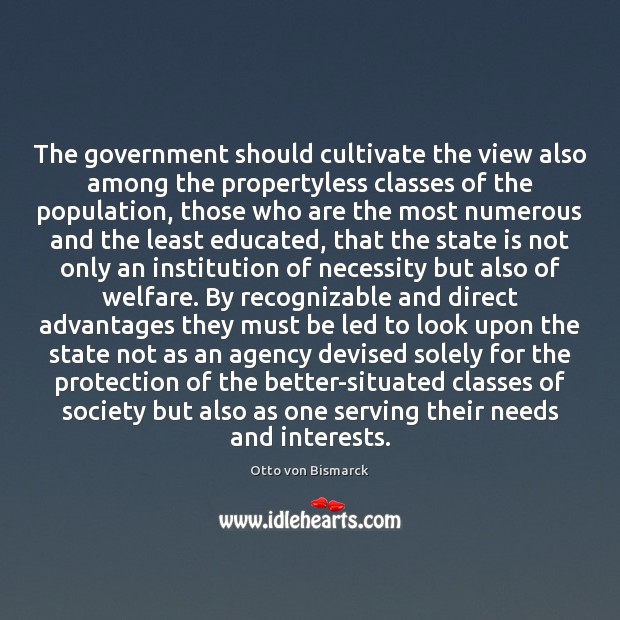 The government should cultivate the view also among the propertyless classes of Otto von Bismarck Picture Quote