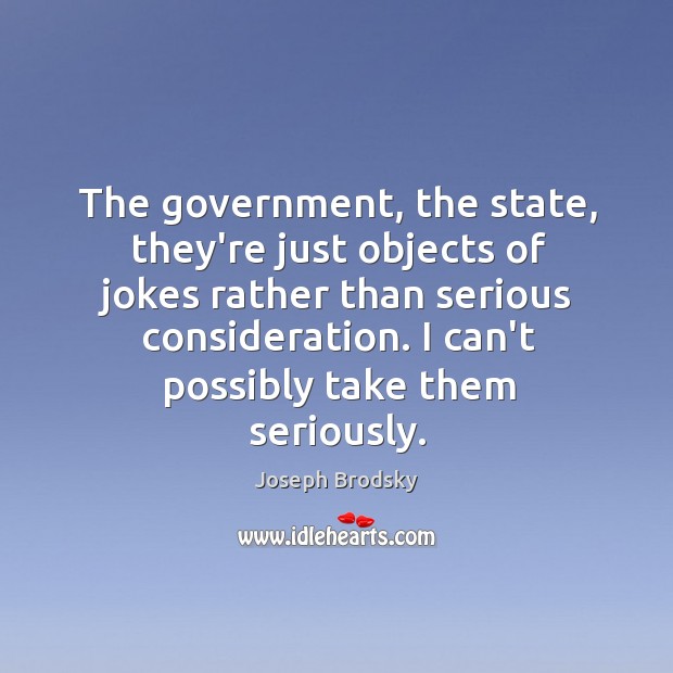 The government, the state, they’re just objects of jokes rather than serious Joseph Brodsky Picture Quote