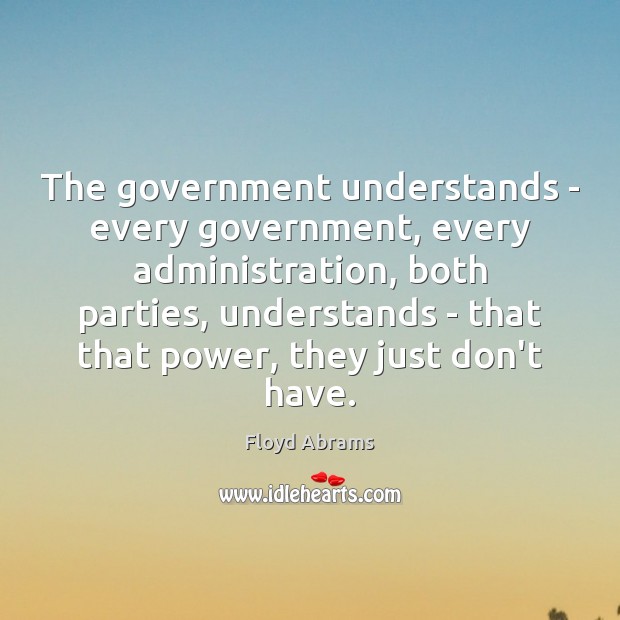 The government understands – every government, every administration, both parties, understands – Floyd Abrams Picture Quote