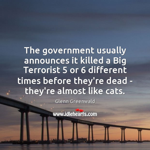 The government usually announces it killed a Big Terrorist 5 or 6 different times Glenn Greenwald Picture Quote