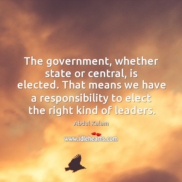 The government, whether state or central, is elected. That means we have Abdul Kalam Picture Quote