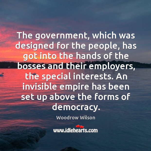 The government, which was designed for the people, has got into the hands of the bosses and their employers Woodrow Wilson Picture Quote