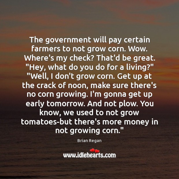 The government will pay certain farmers to not grow corn. Wow. Where’s Brian Regan Picture Quote