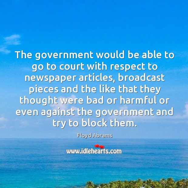 The government would be able to go to court with respect to newspaper articles, broadcast Floyd Abrams Picture Quote