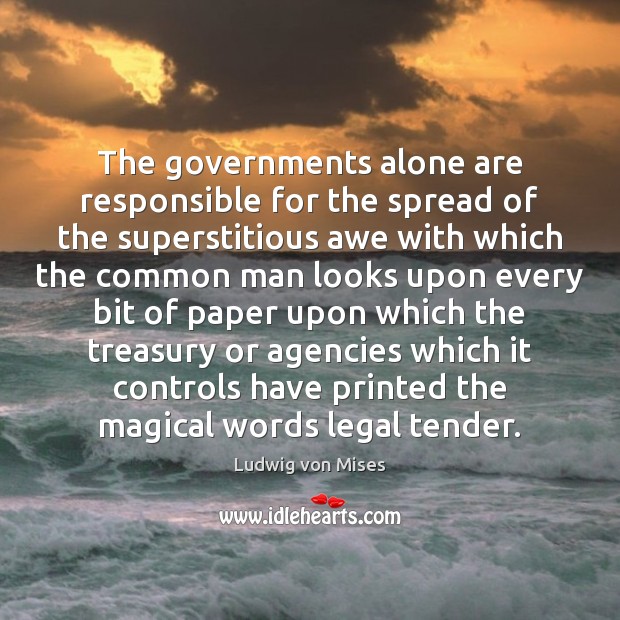 The governments alone are responsible for the spread of the superstitious awe Ludwig von Mises Picture Quote