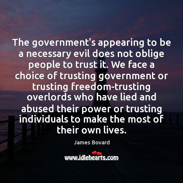 The government’s appearing to be a necessary evil does not oblige people James Bovard Picture Quote