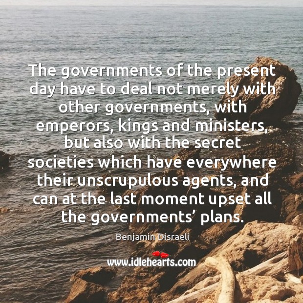 The governments of the present day have to deal not merely with other governments Benjamin Disraeli Picture Quote