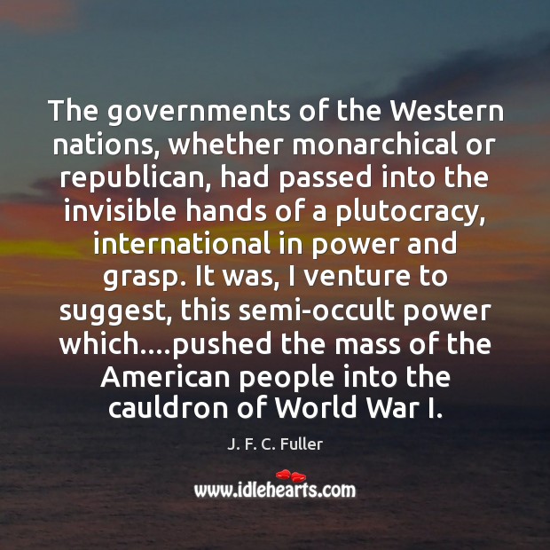 The governments of the Western nations, whether monarchical or republican, had passed J. F. C. Fuller Picture Quote