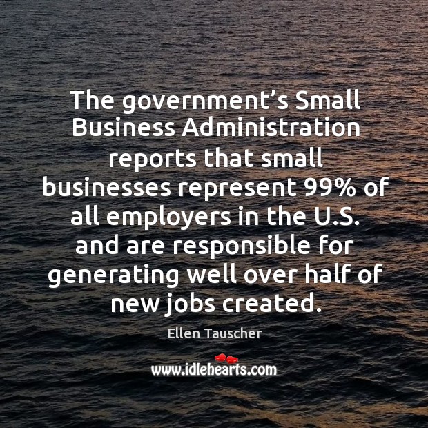 The government’s small business administration reports that small businesses represent 99% Ellen Tauscher Picture Quote