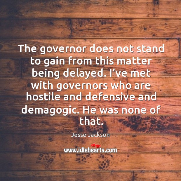 The governor does not stand to gain from this matter being delayed. Jesse Jackson Picture Quote