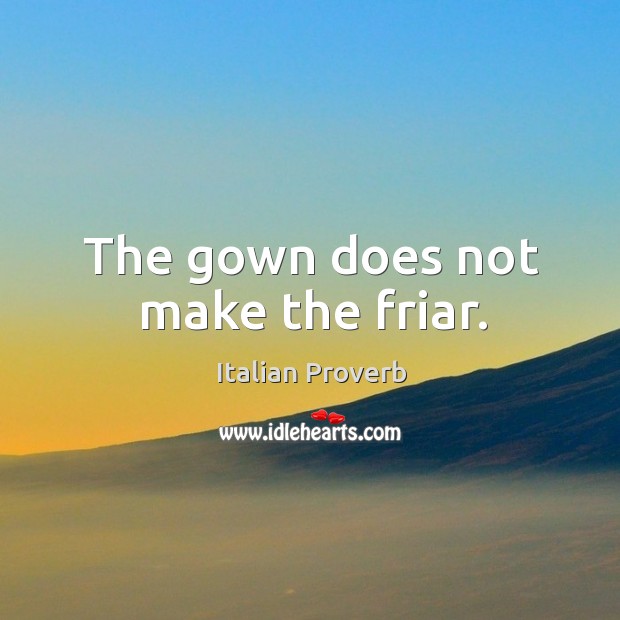 The gown does not make the friar. Image