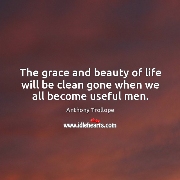 The grace and beauty of life will be clean gone when we all become useful men. Image