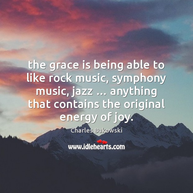 The grace is being able to like rock music, symphony music, jazz … Charles Bukowski Picture Quote