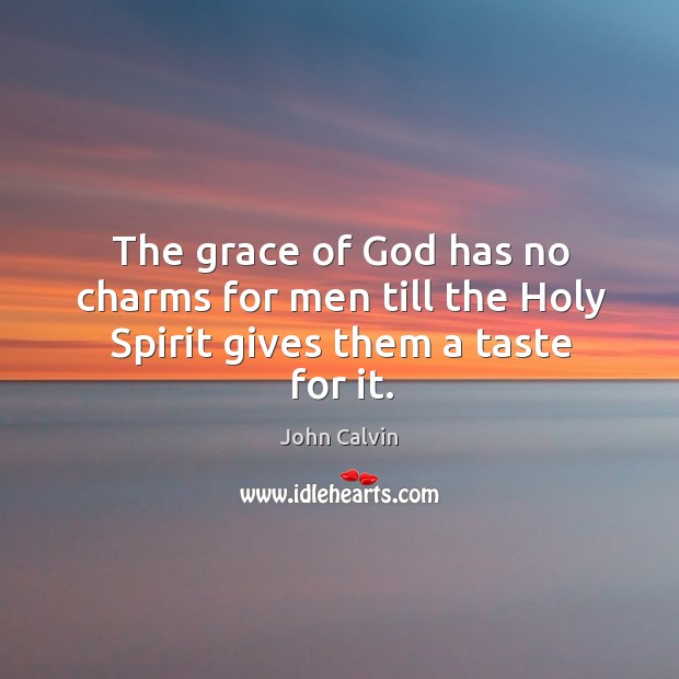 The grace of God has no charms for men till the Holy Spirit gives them a taste for it. John Calvin Picture Quote
