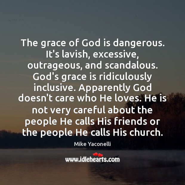 The grace of God is dangerous. It’s lavish, excessive, outrageous, and scandalous. Image