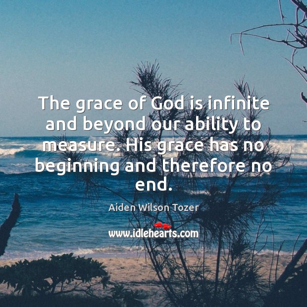 The grace of God is infinite and beyond our ability to measure. Aiden Wilson Tozer Picture Quote