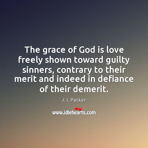 The grace of God is love freely shown toward guilty sinners, contrary J. I. Packer Picture Quote