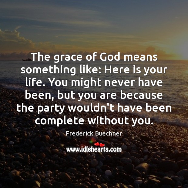 The grace of God means something like: Here is your life. You Image