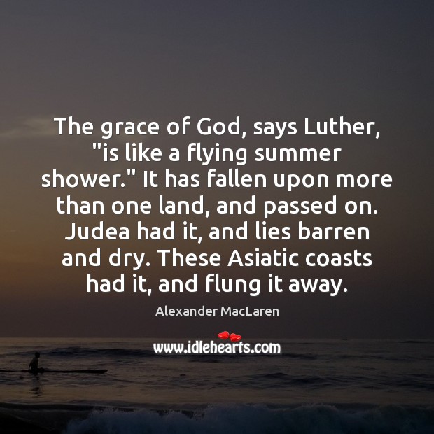 The grace of God, says Luther, “is like a flying summer shower.” Alexander MacLaren Picture Quote