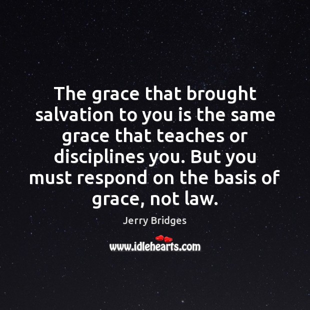 The grace that brought salvation to you is the same grace that Jerry Bridges Picture Quote