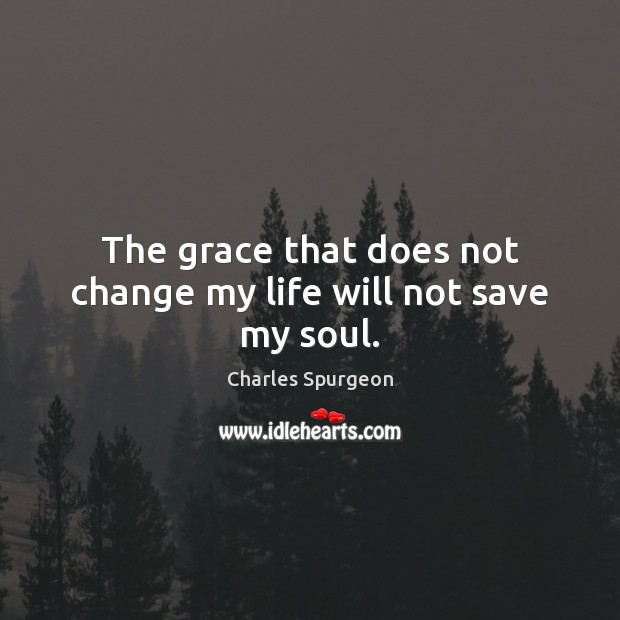 The grace that does not change my life will not save my soul. Charles Spurgeon Picture Quote
