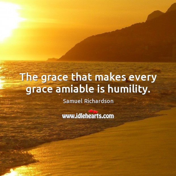 The grace that makes every grace amiable is humility. Samuel Richardson Picture Quote