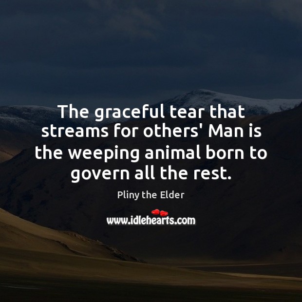 The graceful tear that streams for others’ Man is the weeping animal Image